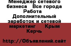 Менеджер сетевого бизнеса - Все города Работа » Дополнительный заработок и сетевой маркетинг   . Крым,Керчь